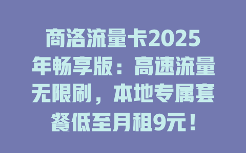 商洛流量卡2025年畅享版：高速流量无限刷，本地专属套餐低至月租9元！