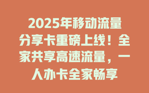 2025年移动流量分享卡重磅上线！全家共享高速流量，一人办卡全家畅享