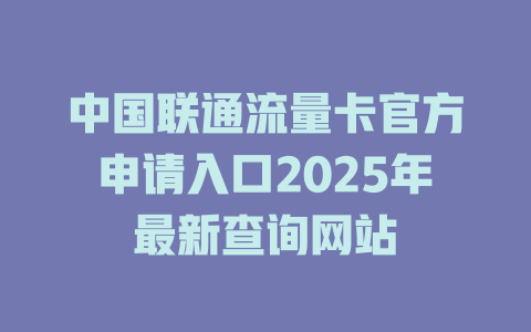 中国联通流量卡官方申请入口2025年最新查询网站