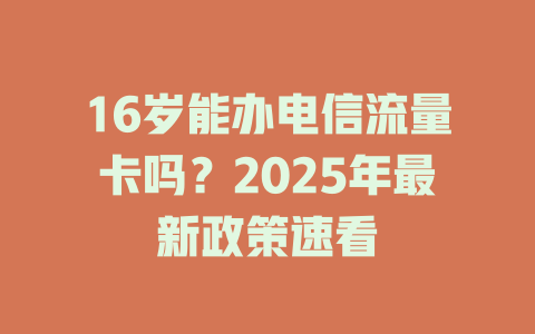 16岁能办电信流量卡吗？2025年最新政策速看