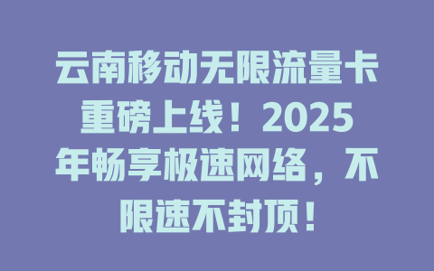云南移动无限流量卡重磅上线！2025年畅享极速网络，不限速不封顶！