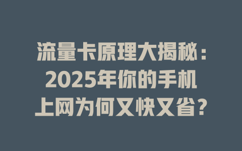 流量卡原理大揭秘：2025年你的手机上网为何又快又省？
