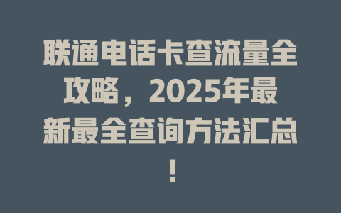 联通电话卡查流量全攻略，2025年最新最全查询方法汇总！
