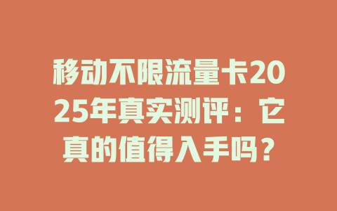 移动不限流量卡2025年真实测评：它真的值得入手吗？