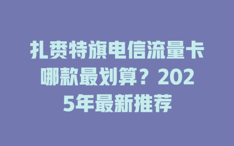 扎赉特旗电信流量卡哪款最划算？2025年最新推荐