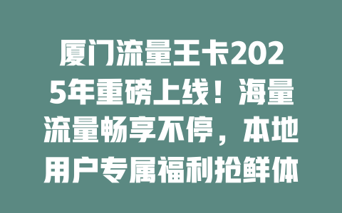 厦门流量王卡2025年重磅上线！海量流量畅享不停，本地用户专属福利抢鲜体验！