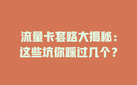流量卡套路大揭秘：这些坑你踩过几个？