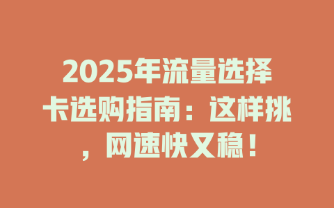 2025年流量选择卡选购指南：这样挑，网速快又稳！