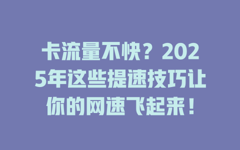 卡流量不快？2025年这些提速技巧让你的网速飞起来！