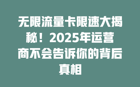 无限流量卡限速大揭秘！2025年运营商不会告诉你的背后真相