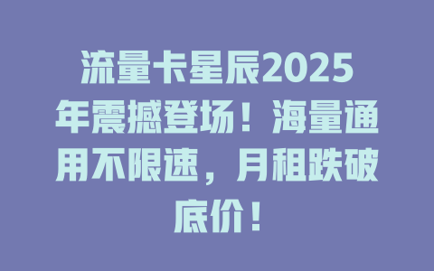 流量卡星辰2025年震撼登场！海量通用不限速，月租跌破底价！