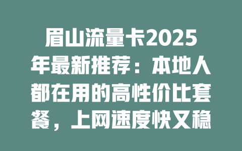 眉山流量卡2025年最新推荐：本地人都在用的高性价比套餐，上网速度快又稳定！