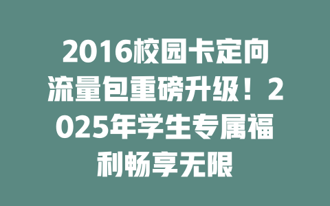 2016校园卡定向流量包重磅升级！2025年学生专属福利畅享无限