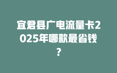 宜君县广电流量卡2025年哪款最省钱？