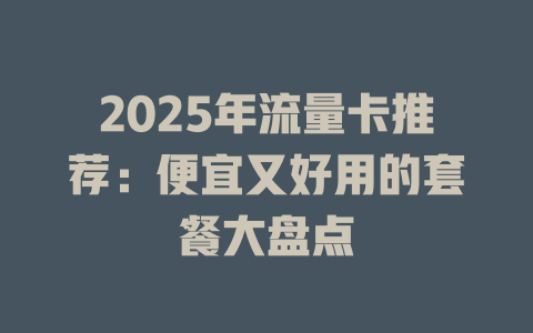 2025年流量卡推荐：便宜又好用的套餐大盘点