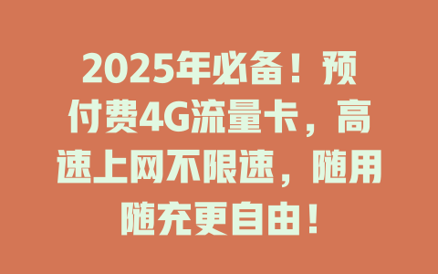 2025年必备！预付费4G流量卡，高速上网不限速，随用随充更自由！