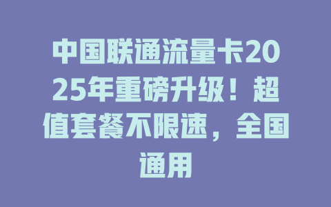 中国联通流量卡2025年重磅升级！超值套餐不限速，全国通用