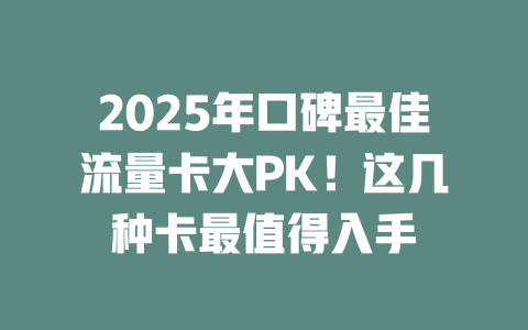 2025年口碑最佳流量卡大PK！这几种卡最值得入手