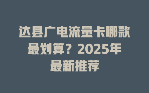 达县广电流量卡哪款最划算？2025年最新推荐