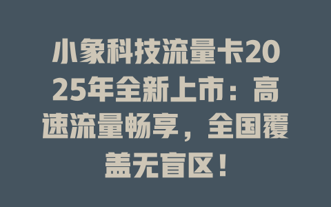 小象科技流量卡2025年全新上市：高速流量畅享，全国覆盖无盲区！