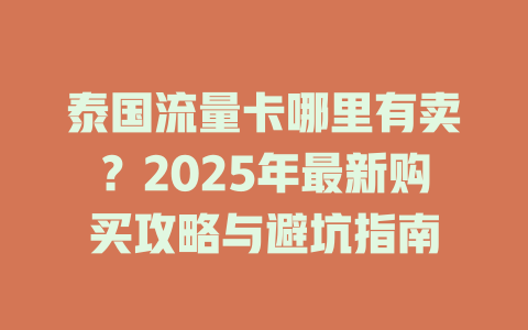 泰国流量卡哪里有卖？2025年最新购买攻略与避坑指南