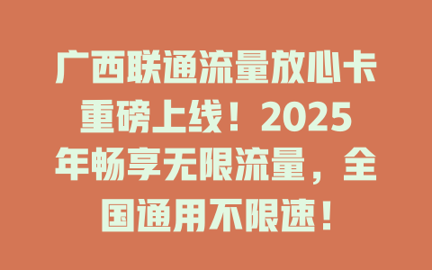 广西联通流量放心卡重磅上线！2025年畅享无限流量，全国通用不限速！