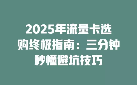 2025年流量卡选购终极指南：三分钟秒懂避坑技巧