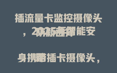 插流量卡监控摄像头，2025年智能安防新选择  

随身携带插卡摄像头，4G联网随时随地监控  

2025年爆款！