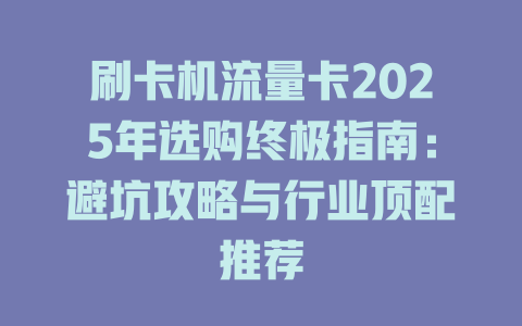 刷卡机流量卡2025年选购终极指南：避坑攻略与行业顶配推荐