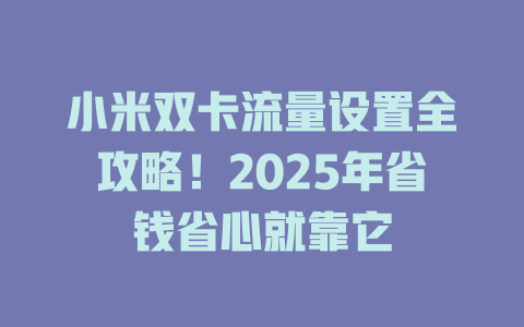 小米双卡流量设置全攻略！2025年省钱省心就靠它
