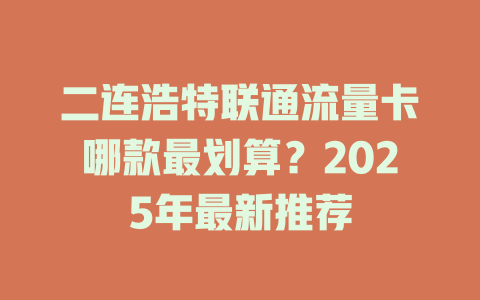 二连浩特联通流量卡哪款最划算？2025年最新推荐