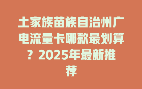 土家族苗族自治州广电流量卡哪款最划算？2025年最新推荐