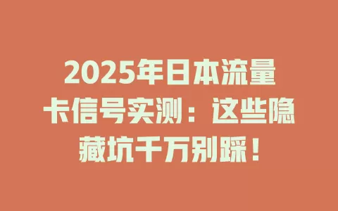 2025年日本流量卡信号实测：这些隐藏坑千万别踩！