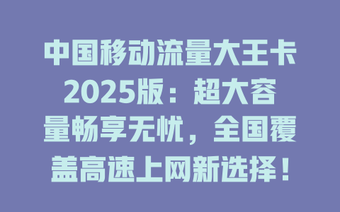 中国移动流量大王卡2025版：超大容量畅享无忧，全国覆盖高速上网新选择！