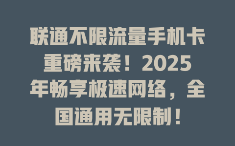 联通不限流量手机卡重磅来袭！2025年畅享极速网络，全国通用无限制！