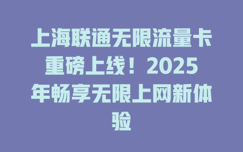 上海联通无限流量卡重磅上线！2025年畅享无限上网新体验