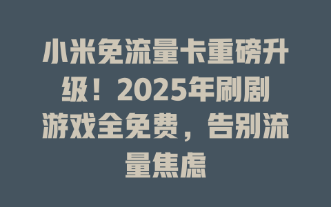 小米免流量卡重磅升级！2025年刷剧游戏全免费，告别流量焦虑