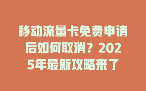 移动流量卡免费申请后如何取消？2025年最新攻略来了