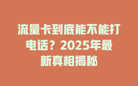 流量卡到底能不能打电话？2025年最新真相揭秘