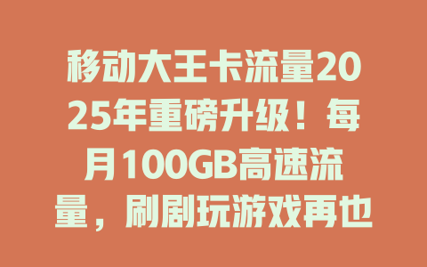 移动大王卡流量2025年重磅升级！每月100GB高速流量，刷剧玩游戏再也不用心疼