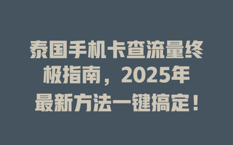 泰国手机卡查流量终极指南，2025年最新方法一键搞定！