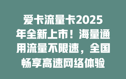 爱卡流量卡2025年全新上市！海量通用流量不限速，全国畅享高速网络体验