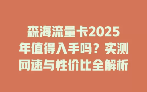 森海流量卡2025年值得入手吗？实测网速与性价比全解析