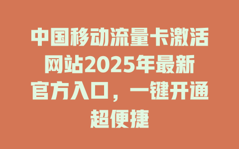 中国移动流量卡激活网站2025年最新官方入口，一键开通超便捷