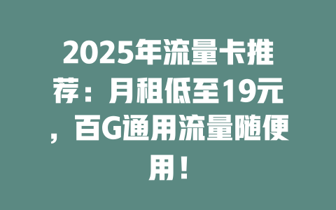 2025年流量卡推荐：月租低至19元，百G通用流量随便用！