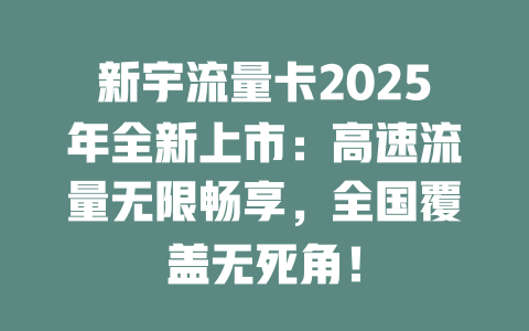 新宇流量卡2025年全新上市：高速流量无限畅享，全国覆盖无死角！