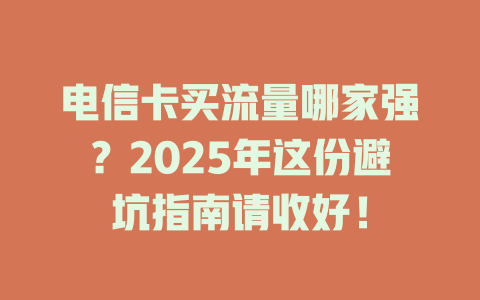 电信卡买流量哪家强？2025年这份避坑指南请收好！