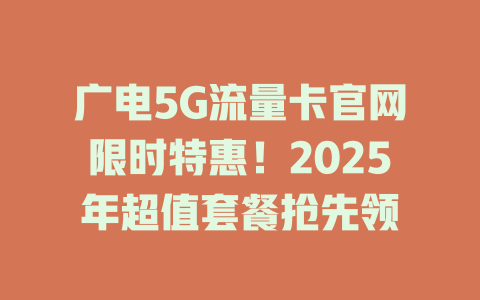广电5G流量卡官网限时特惠！2025年超值套餐抢先领