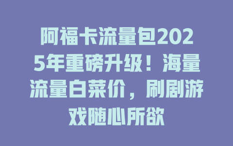 阿福卡流量包2025年重磅升级！海量流量白菜价，刷剧游戏随心所欲