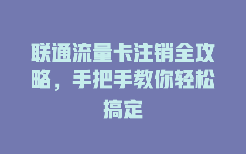 联通流量卡注销全攻略，手把手教你轻松搞定